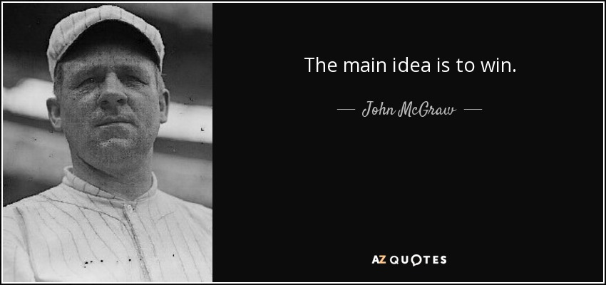 The main idea is to win. - John McGraw