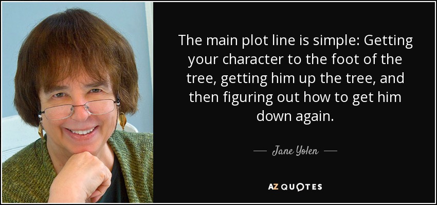 The main plot line is simple: Getting your character to the foot of the tree, getting him up the tree, and then figuring out how to get him down again. - Jane Yolen