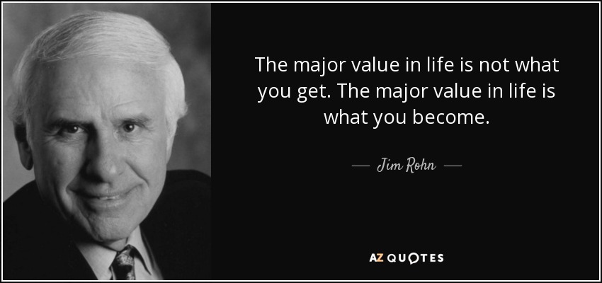 The major value in life is not what you get. The major value in life is what you become. - Jim Rohn
