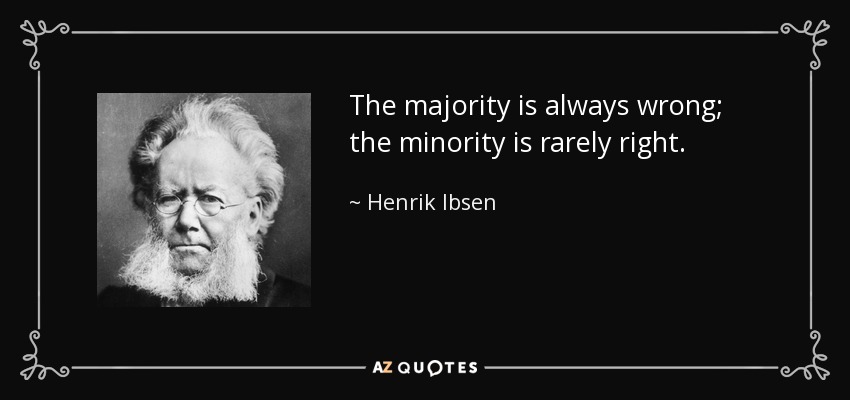 The majority is always wrong; the minority is rarely right. - Henrik Ibsen