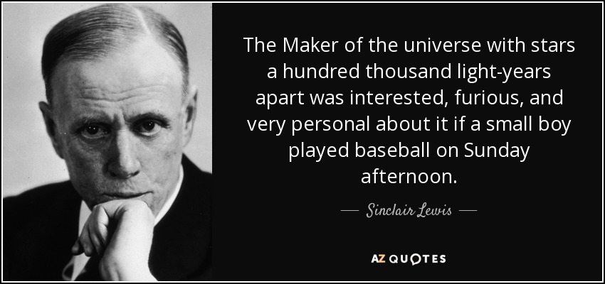 The Maker of the universe with stars a hundred thousand light-years apart was interested, furious, and very personal about it if a small boy played baseball on Sunday afternoon. - Sinclair Lewis