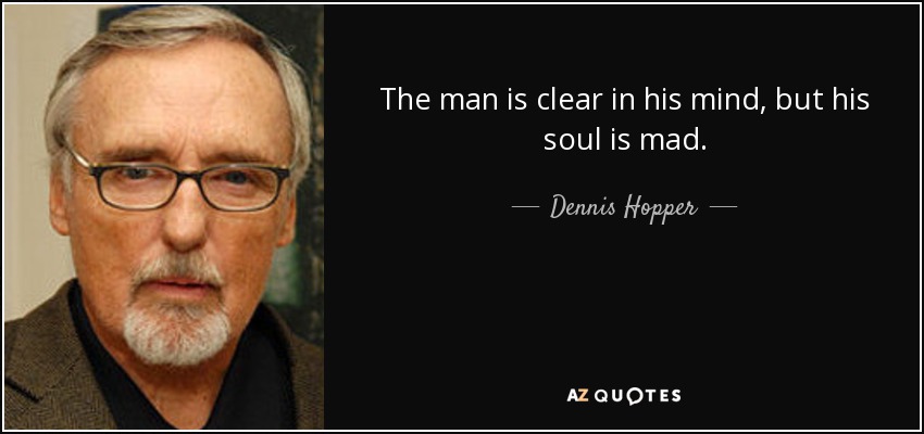 The man is clear in his mind, but his soul is mad. - Dennis Hopper