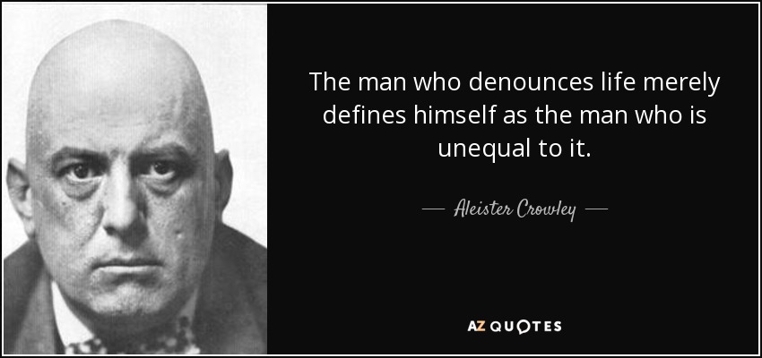 The man who denounces life merely defines himself as the man who is unequal to it. - Aleister Crowley