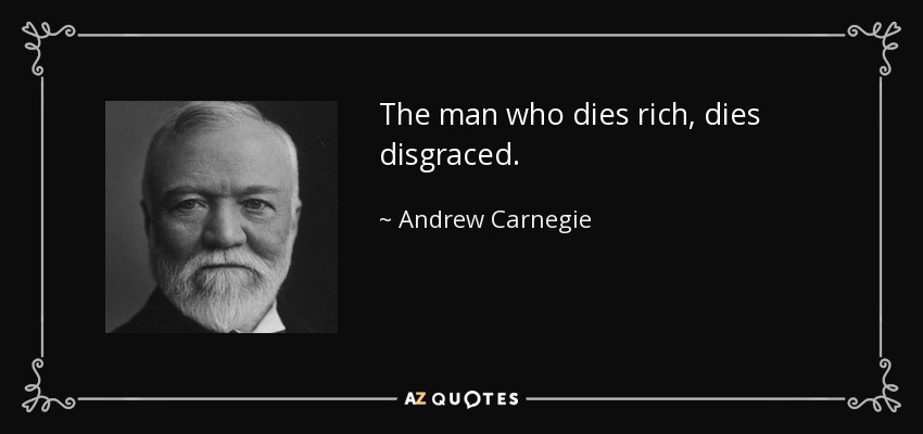 The man who dies rich, dies disgraced. - Andrew Carnegie