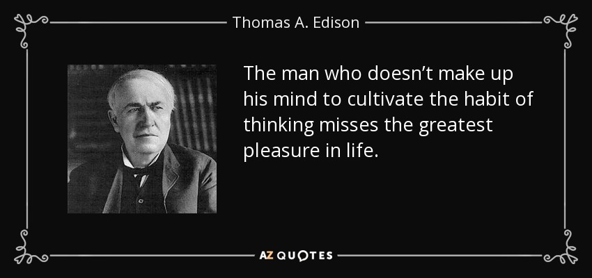 The man who doesn’t make up his mind to cultivate the habit of thinking misses the greatest pleasure in life. - Thomas A. Edison