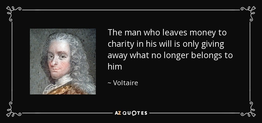 The man who leaves money to charity in his will is only giving away what no longer belongs to him - Voltaire