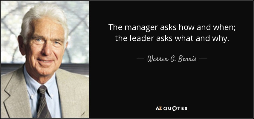 The manager asks how and when; the leader asks what and why. - Warren G. Bennis