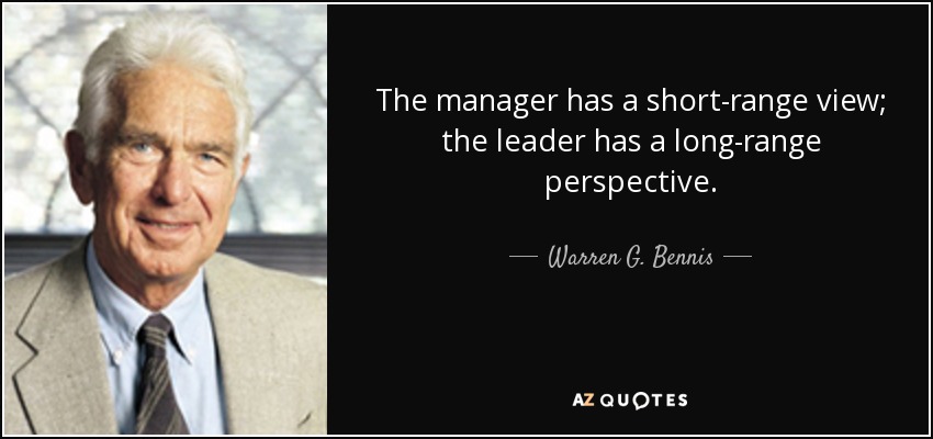 The manager has a short-range view; the leader has a long-range perspective. - Warren G. Bennis