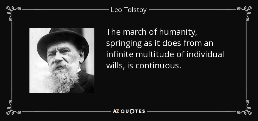 The march of humanity, springing as it does from an infinite multitude of individual wills, is continuous. - Leo Tolstoy