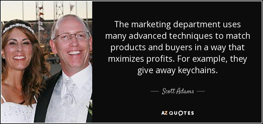 The marketing department uses many advanced techniques to match products and buyers in a way that mximizes profits. For example, they give away keychains. - Scott Adams