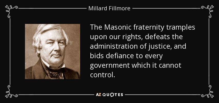 The Masonic fraternity tramples upon our rights, defeats the administration of justice, and bids defiance to every government which it cannot control. - Millard Fillmore