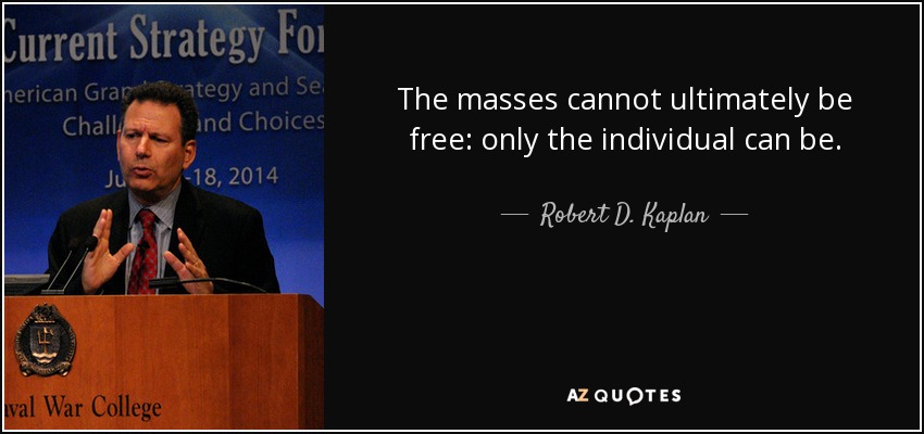 The masses cannot ultimately be free: only the individual can be. - Robert D. Kaplan