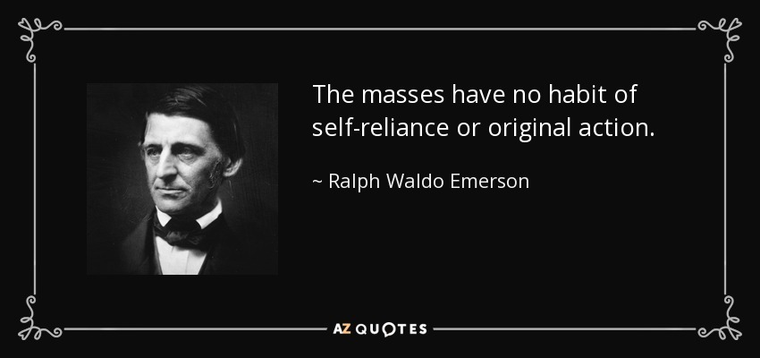 The masses have no habit of self-reliance or original action. - Ralph Waldo Emerson