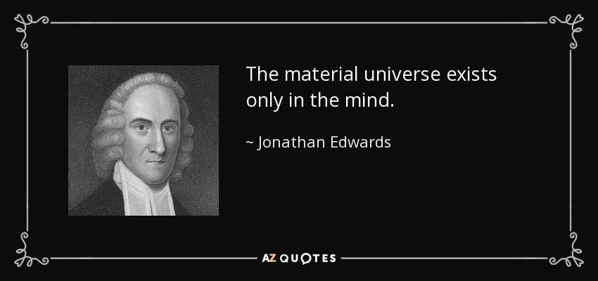 The material universe exists only in the mind. - Jonathan Edwards