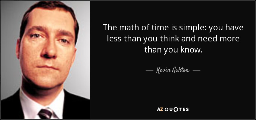 The math of time is simple: you have less than you think and need more than you know. - Kevin Ashton