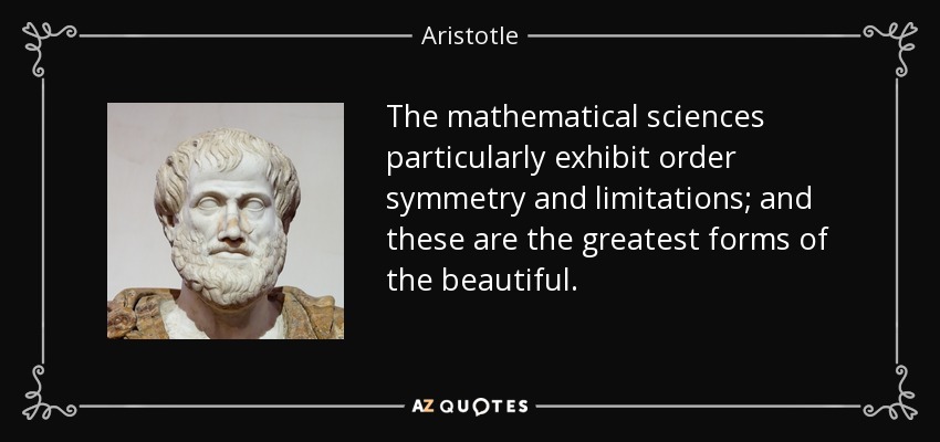 The mathematical sciences particularly exhibit order symmetry and limitations; and these are the greatest forms of the beautiful. - Aristotle