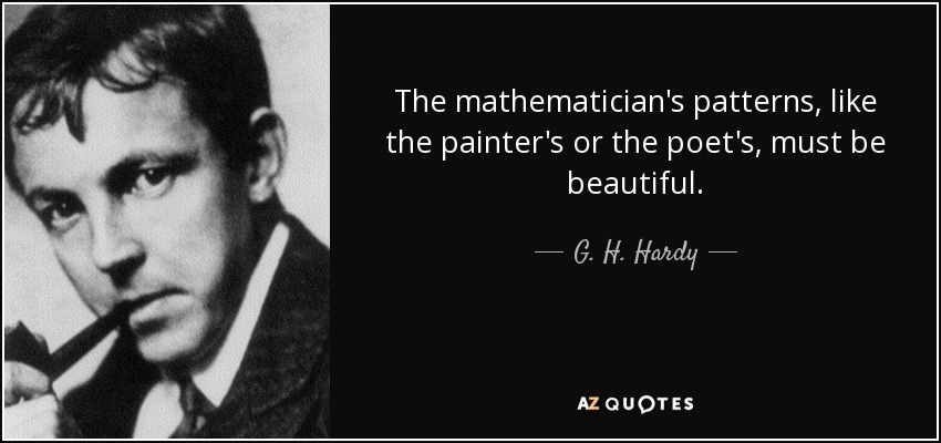 The mathematician's patterns, like the painter's or the poet's, must be beautiful. - G. H. Hardy