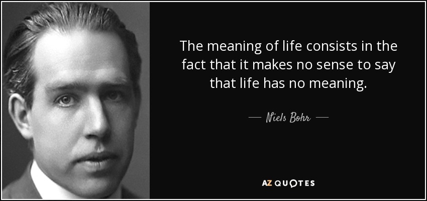 Niels Bohr Quote The Meaning Of Life Consists In The Fact That It 