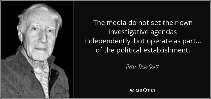 The media do not set their own investigative agendas independently, but operate as part ... of the political establishment. - Peter Dale Scott