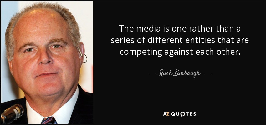 The media is one rather than a series of different entities that are competing against each other. - Rush Limbaugh