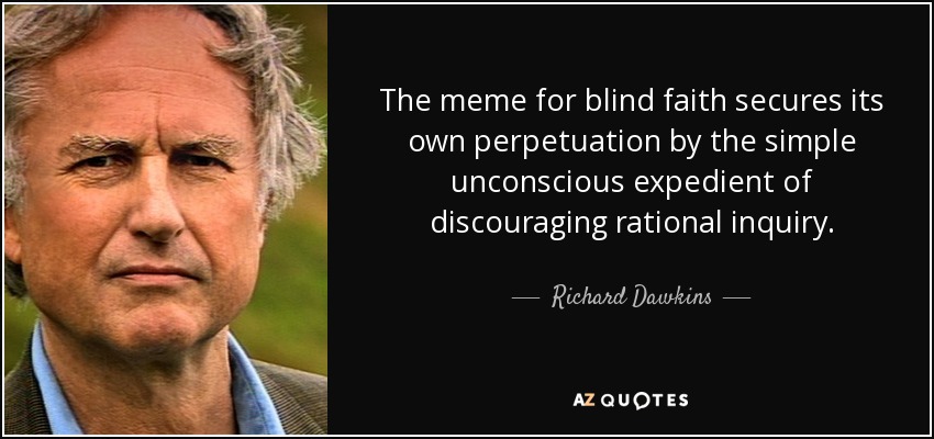 The meme for blind faith secures its own perpetuation by the simple unconscious expedient of discouraging rational inquiry. - Richard Dawkins