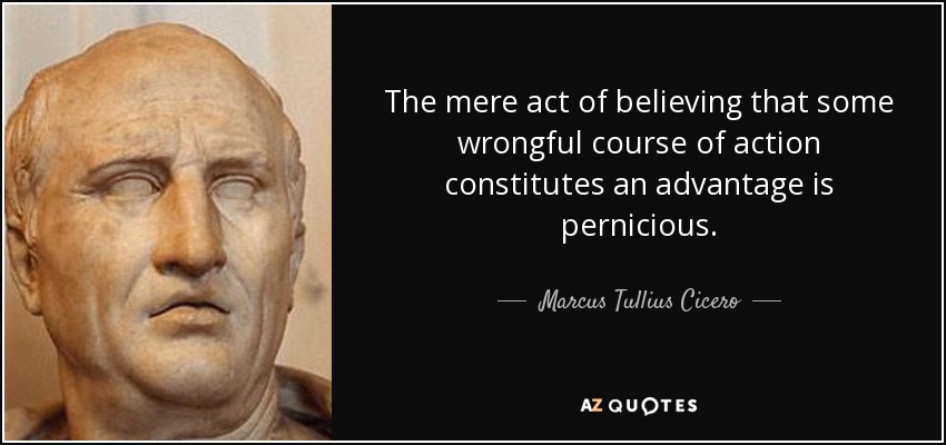The mere act of believing that some wrongful course of action constitutes an advantage is pernicious. - Marcus Tullius Cicero