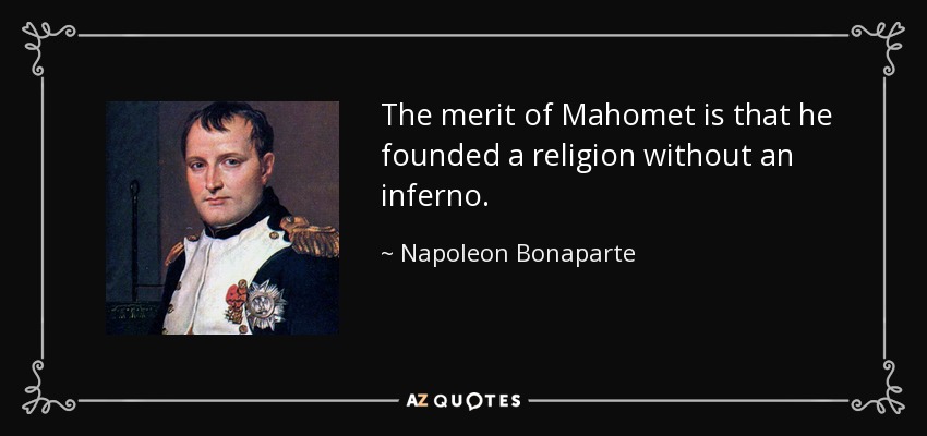 The merit of Mahomet is that he founded a religion without an inferno. - Napoleon Bonaparte