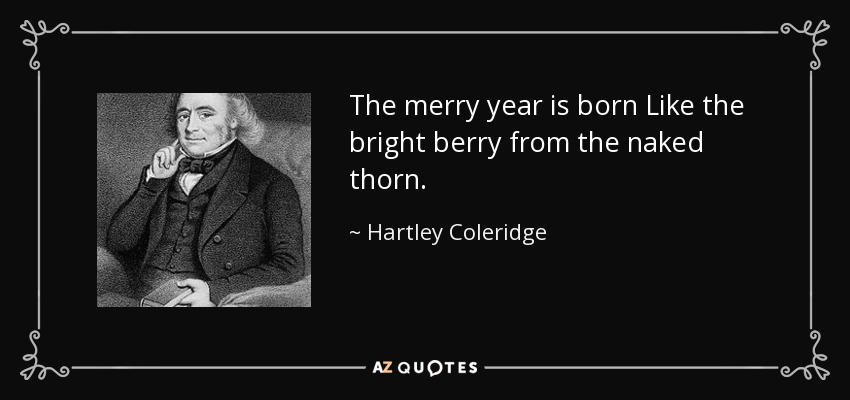 The merry year is born Like the bright berry from the naked thorn. - Hartley Coleridge