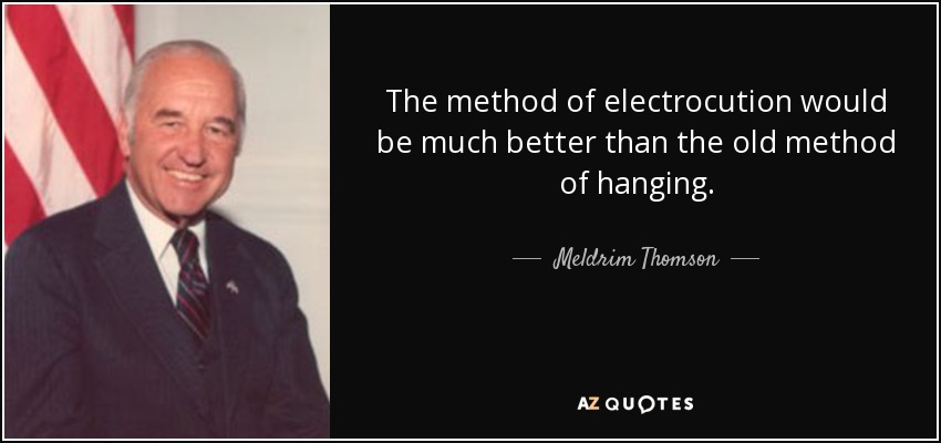 The method of electrocution would be much better than the old method of hanging. - Meldrim Thomson, Jr.