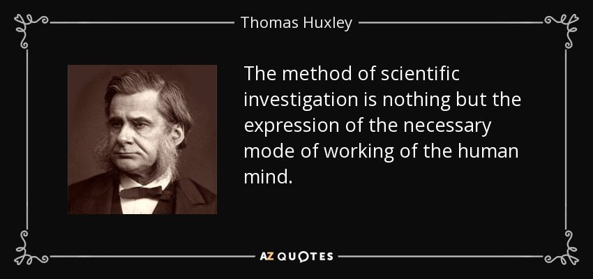 The method of scientific investigation is nothing but the expression of the necessary mode of working of the human mind. - Thomas Huxley
