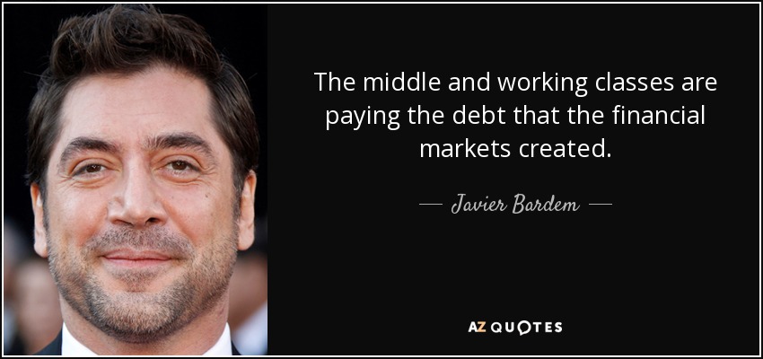 The middle and working classes are paying the debt that the financial markets created. - Javier Bardem