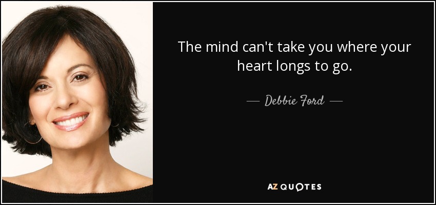 The mind can't take you where your heart longs to go. - Debbie Ford