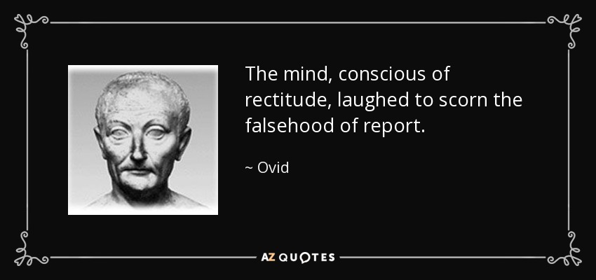 The mind, conscious of rectitude, laughed to scorn the falsehood of report. - Ovid