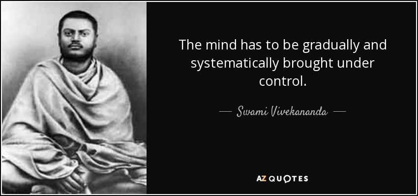 The mind has to be gradually and systematically brought under control. - Swami Vivekananda