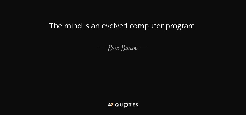 The mind is an evolved computer program. - Eric Baum