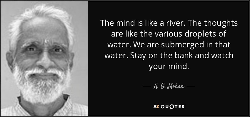 A G Mohan Quote The Mind Is Like A River The Thoughts Are Like