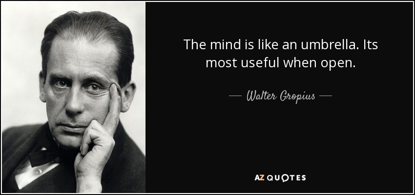 The mind is like an umbrella. Its most useful when open. - Walter Gropius