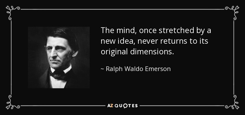 The mind, once stretched by a new idea, never returns to its original dimensions. - Ralph Waldo Emerson