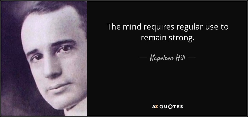 The mind requires regular use to remain strong. - Napoleon Hill