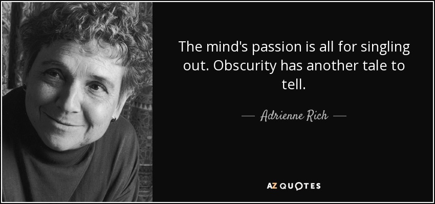 The mind's passion is all for singling out. Obscurity has another tale to tell. - Adrienne Rich