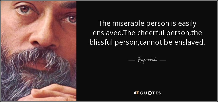 The miserable person is easily enslaved.The cheerful person,the blissful person,cannot be enslaved. - Rajneesh