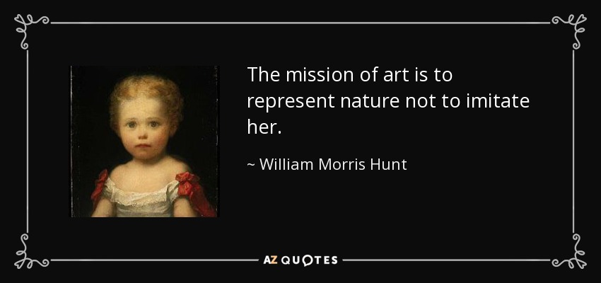 The mission of art is to represent nature not to imitate her. - William Morris Hunt