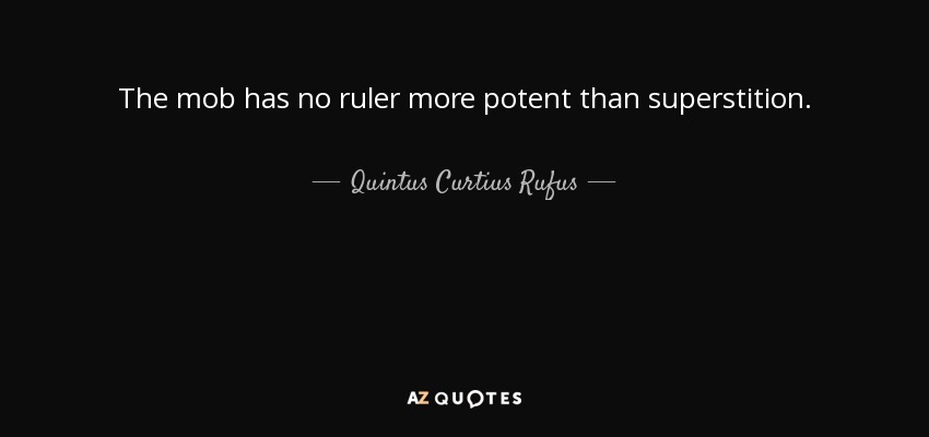 The mob has no ruler more potent than superstition. - Quintus Curtius Rufus