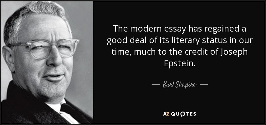 The modern essay has regained a good deal of its literary status in our time, much to the credit of Joseph Epstein. - Karl Shapiro