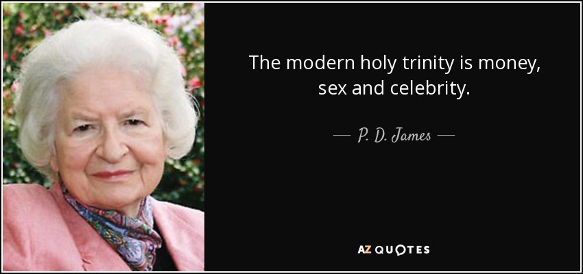 The modern holy trinity is money, sex and celebrity. - P. D. James