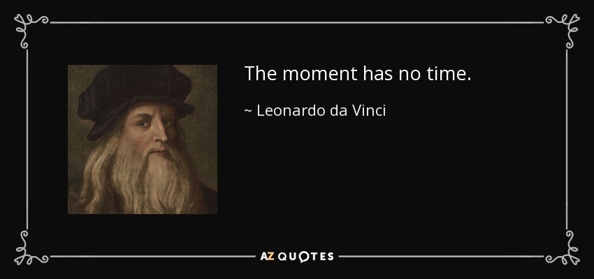 The moment has no time. - Leonardo da Vinci