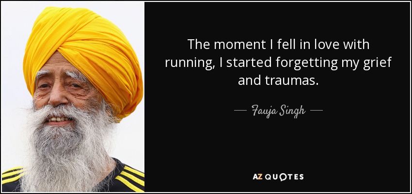 The moment I fell in love with running, I started forgetting my grief and traumas. - Fauja Singh