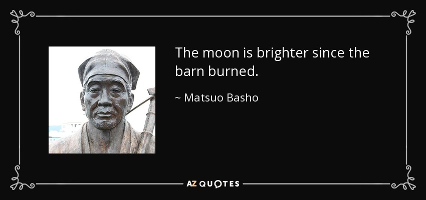 The moon is brighter since the barn burned. - Matsuo Basho