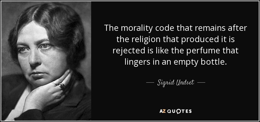 The morality code that remains after the religion that produced it is rejected is like the perfume that lingers in an empty bottle. - Sigrid Undset