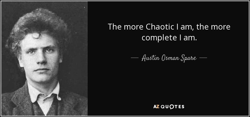 The more Chaotic I am, the more complete I am. - Austin Osman Spare